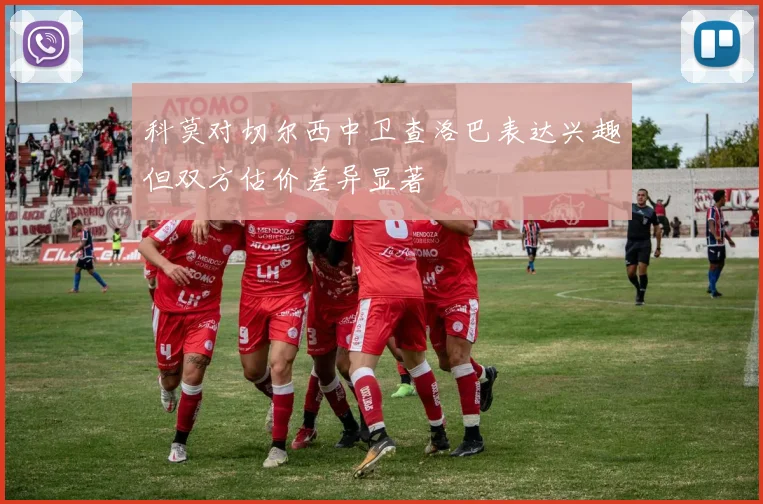 科莫对切尔西中卫查洛巴表达兴趣但双方估价差异显著
