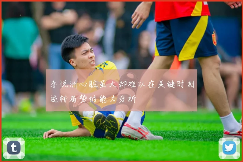 李悦洲心脏虽大却难以在关键时刻逆转局势的能力分析