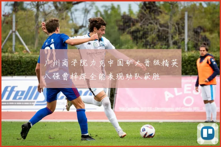 广州商学院力克中国矿大晋级精英八强曹梓烽全能表现助队获胜