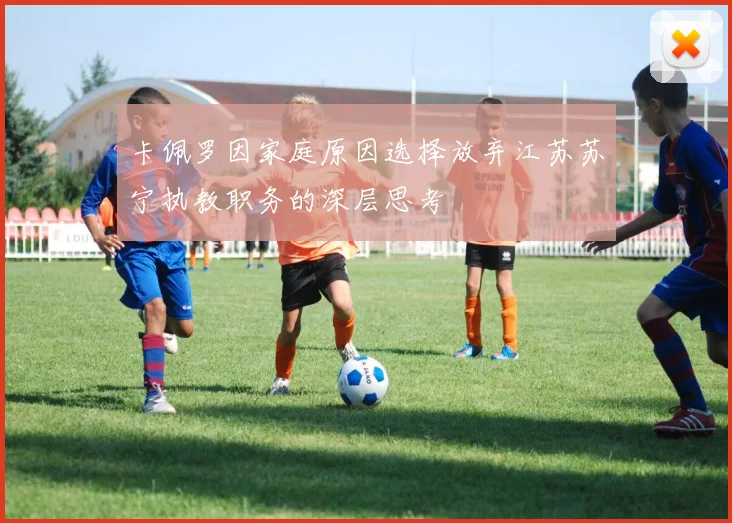 卡佩罗因家庭原因选择放弃江苏苏宁执教职务的深层思考