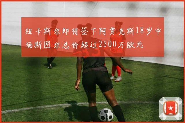 纽卡斯尔即将签下阿贾克斯18岁中场斯图尔总价超过2500万欧元