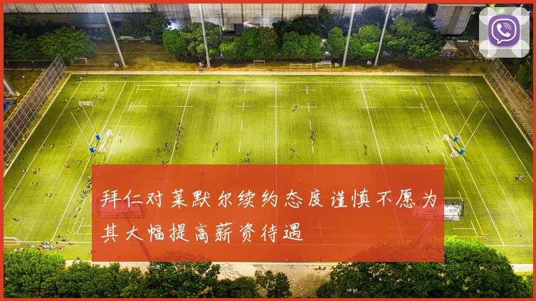 拜仁对莱默尔续约态度谨慎不愿为其大幅提高薪资待遇