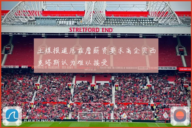 土媒报道厄兹詹薪资要求高企贝西克塔斯认为难以接受