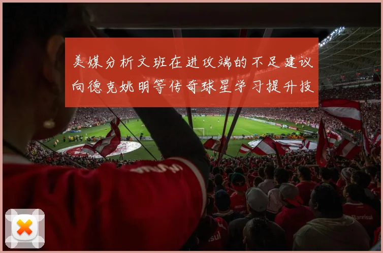 美媒分析文班在进攻端的不足建议向德克姚明等传奇球星学习提升技能