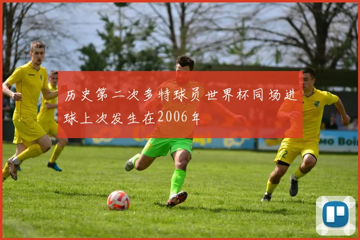 历史第二次多特球员世界杯同场进球上次发生在2006年