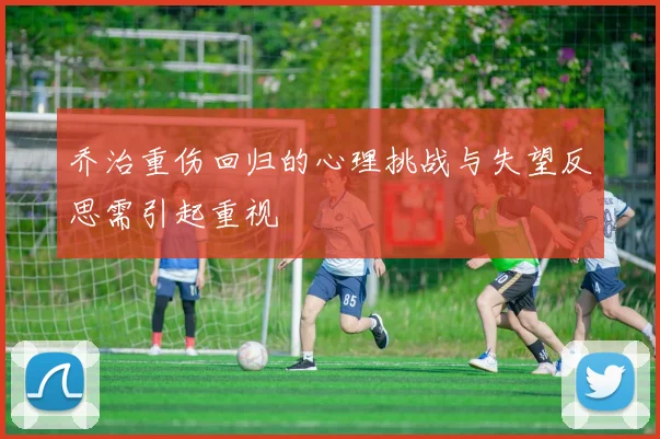 乔治重伤回归的心理挑战与失望反思需引起重视