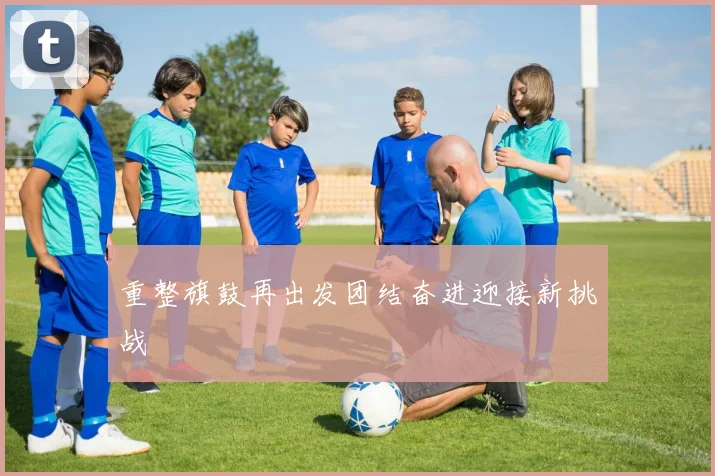 重整旗鼓再出发团结奋进迎接新挑战